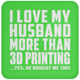 I Love My Husband More Than 3D Printing - Coaster