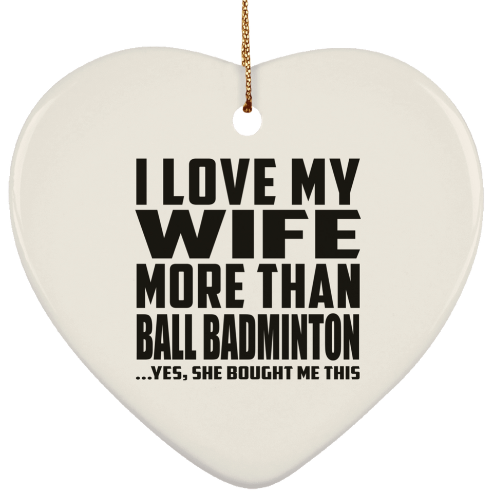 I Love My Wife More Than Ball Badminton - Heart Ornament