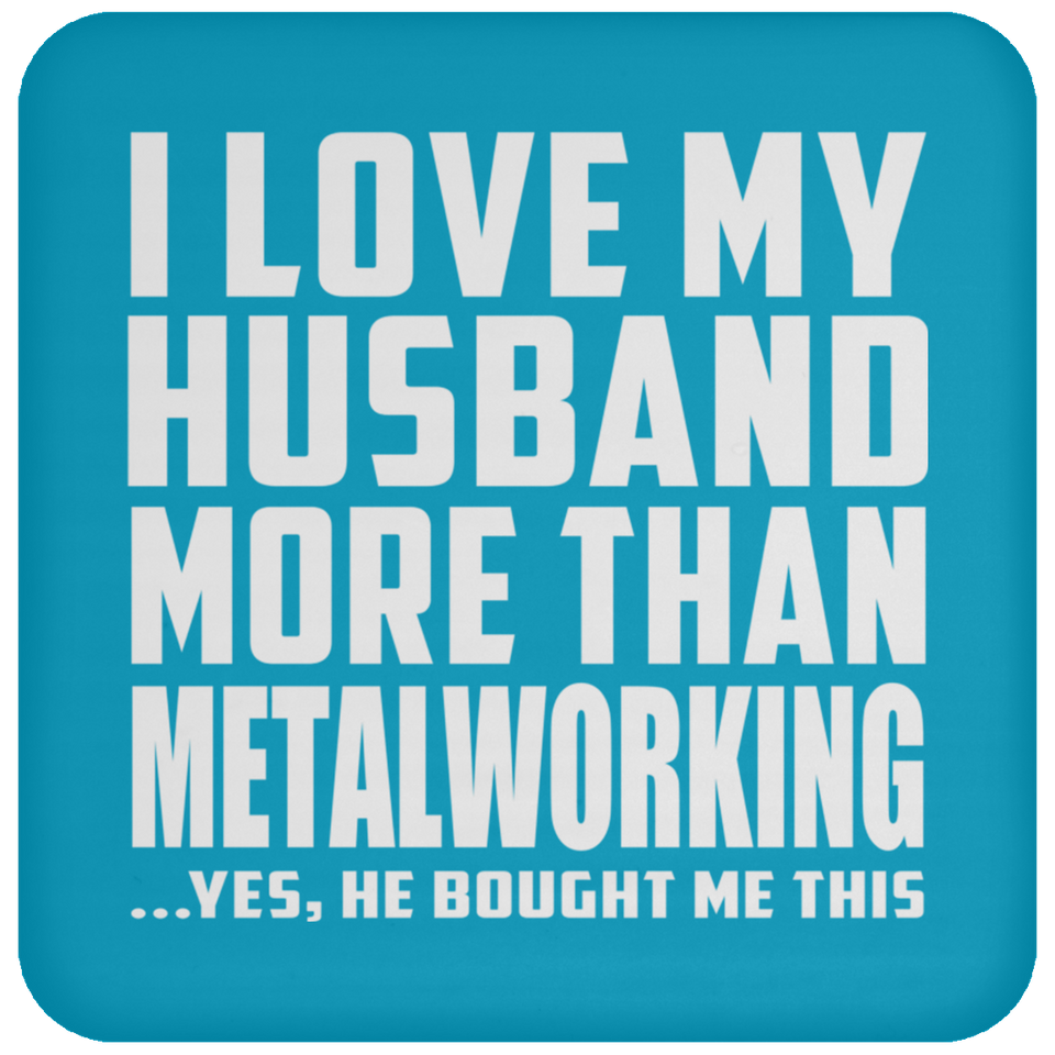 I Love My Husband More Than Metalworking - Drink Coaster