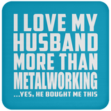 I Love My Husband More Than Metalworking - Drink Coaster