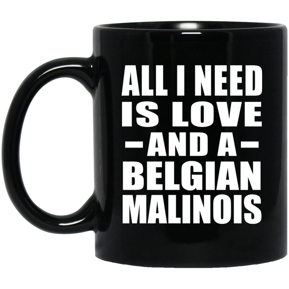 All I Need Is Love And A Belgian Malinois - 11 Oz Coffee Mug Black