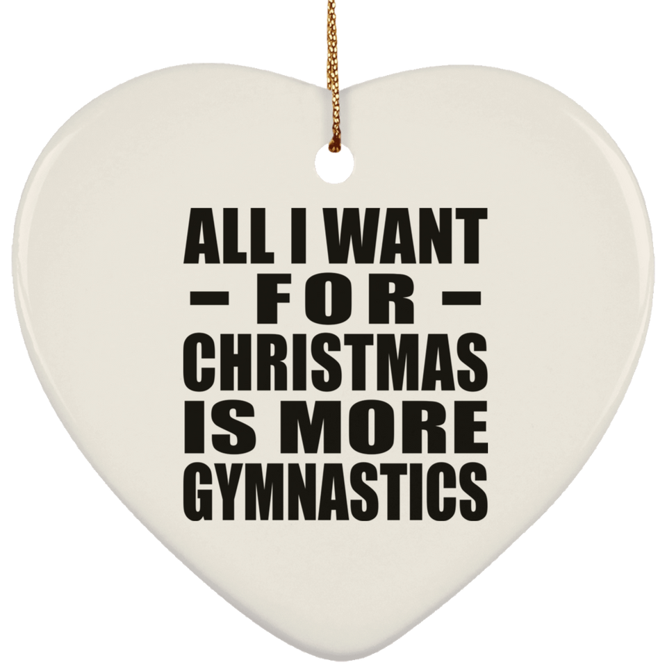 All I Want For Christmas Is More Gymnastics - Heart Ornament