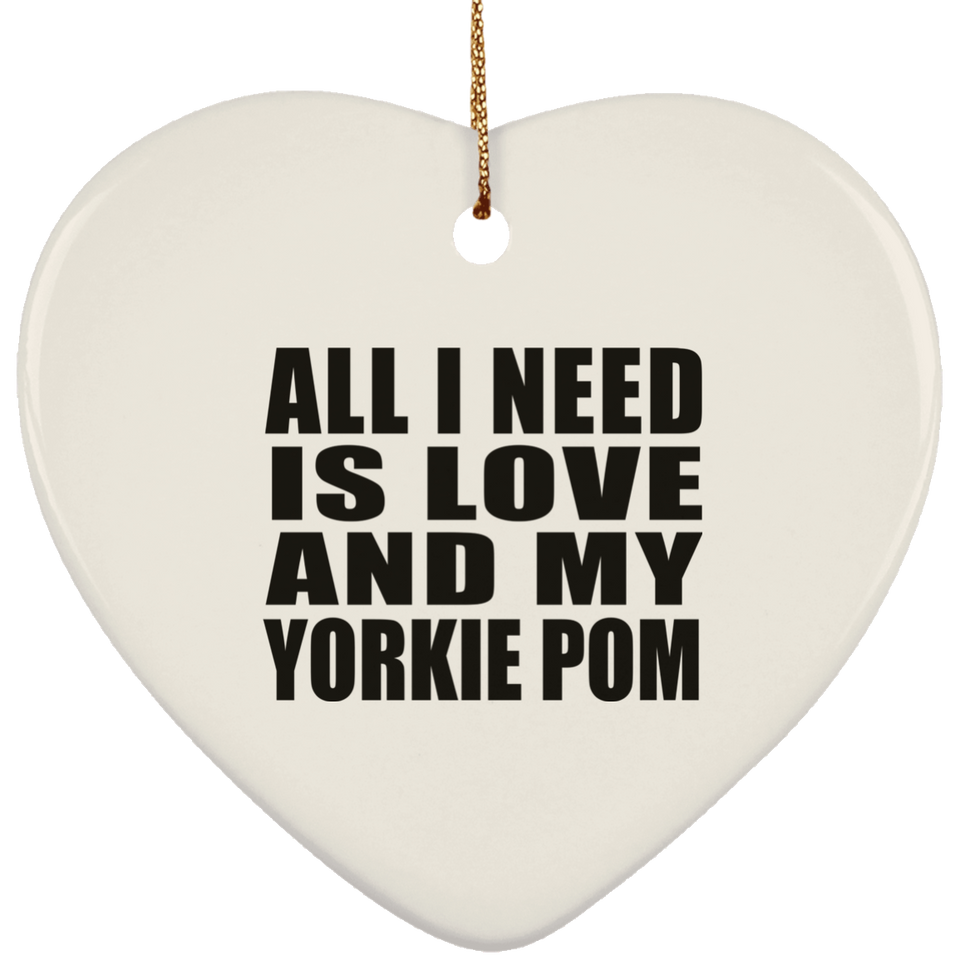 All I Need Is Love And My Yorkie Pom - Heart Ornament