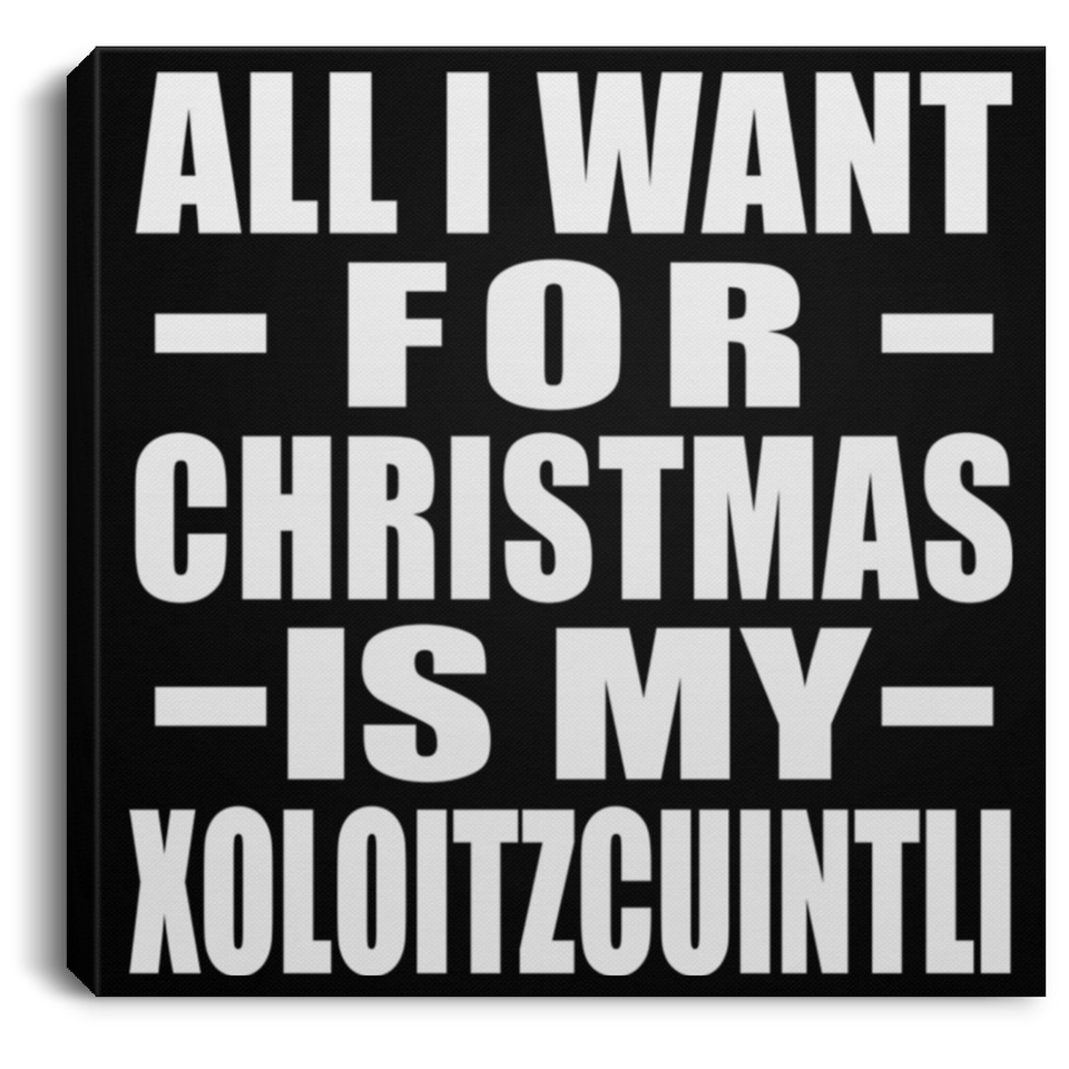 All I Want For Christmas Is My Xoloitzcuintli - Canvas Square