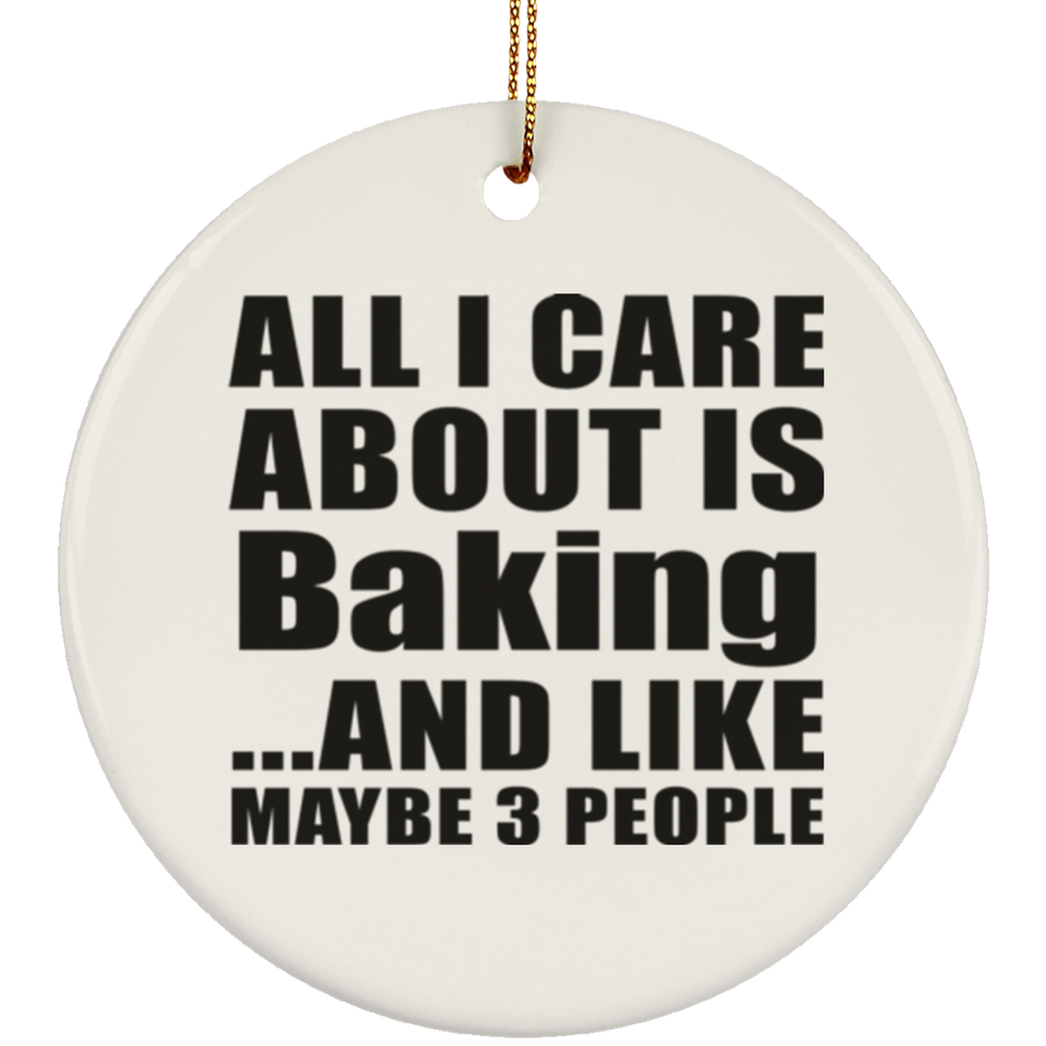 All I Care About Is Baking - Circle Ornament