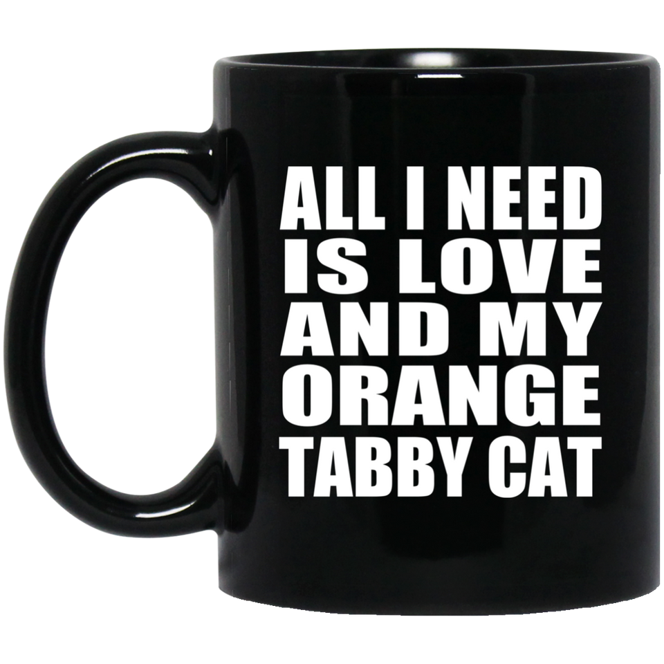 All I Need Is Love And My Orange Tabby Cat - 11 Oz Coffee Mug Black