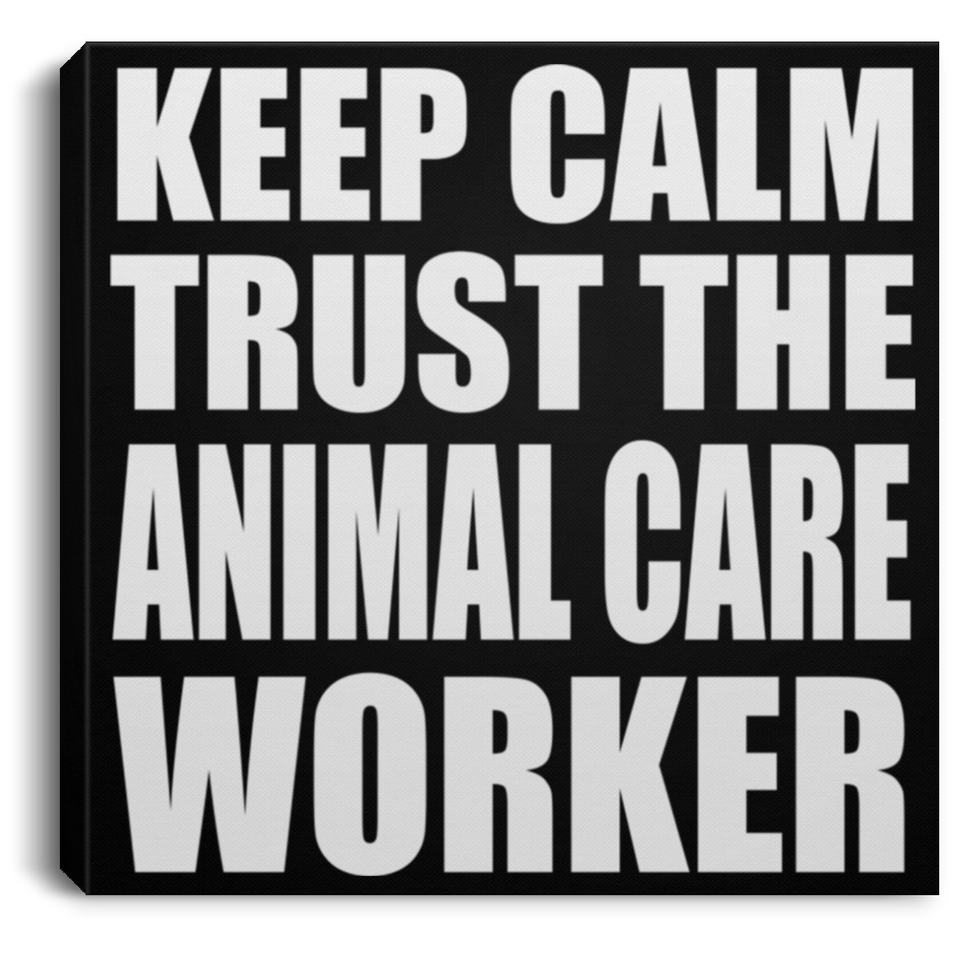 Keep Calm and Trust The Animal Care Worker - Canvas Square
