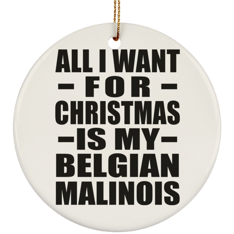 All I Want For Christmas Is My Belgian Malinois - Circle Ornament