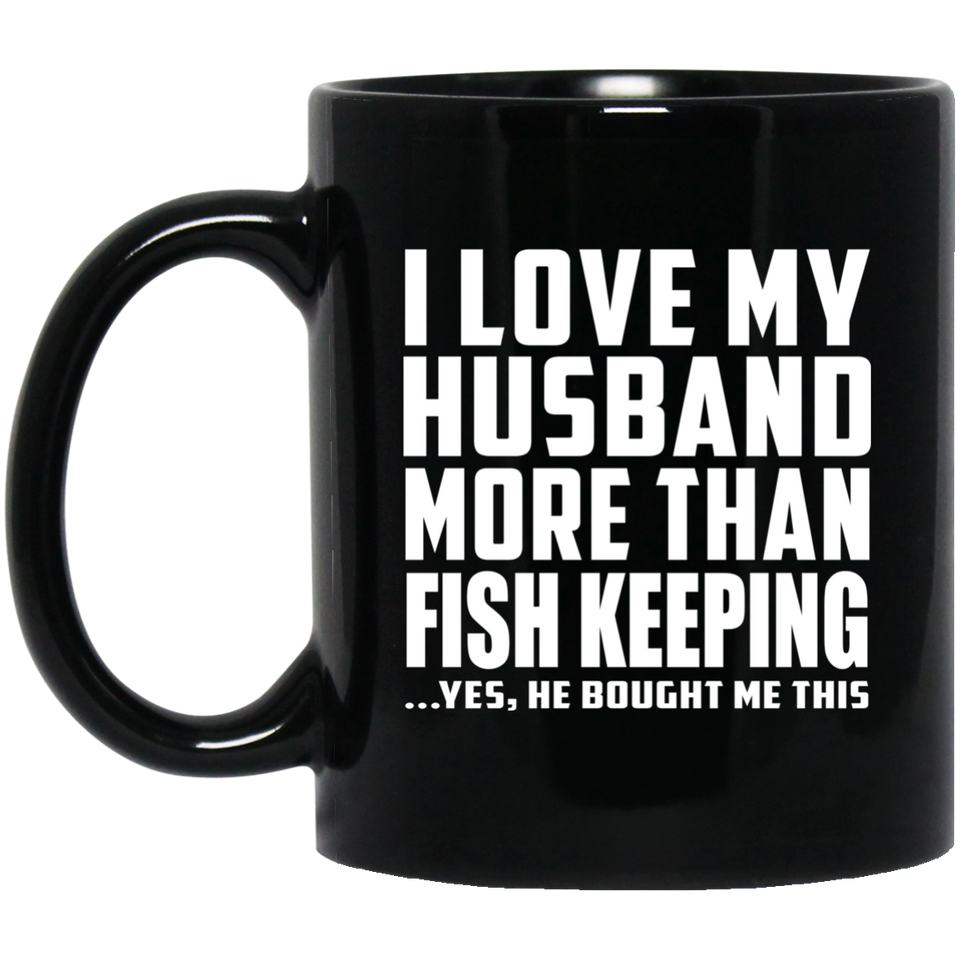 I Love My Husband More Than Fish Keeping - 11 Oz Coffee Mug Black
