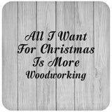 All I Want For Christmas Is More Woodworking - Drink Coaster F