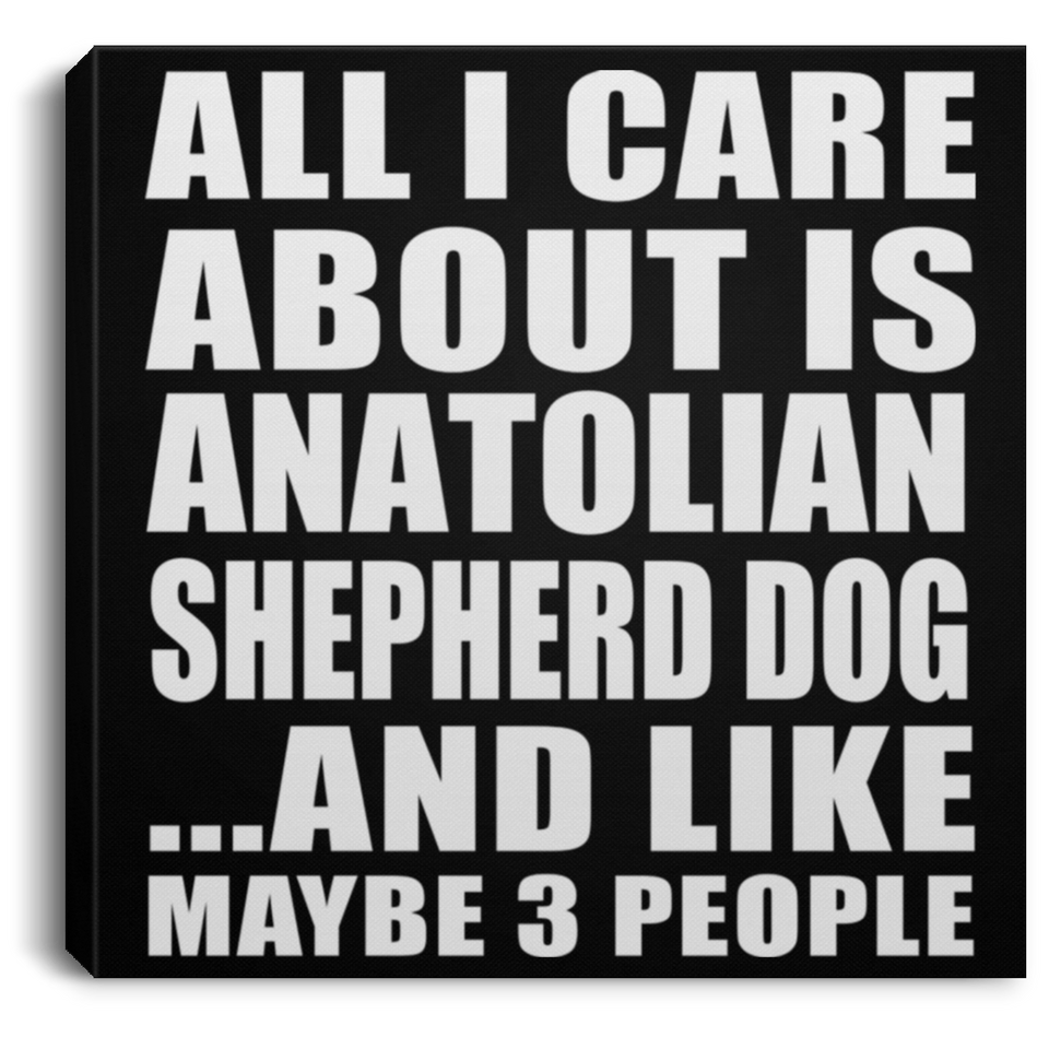 All I Care About Is Anatolian Shepherd Dog - Canvas Square