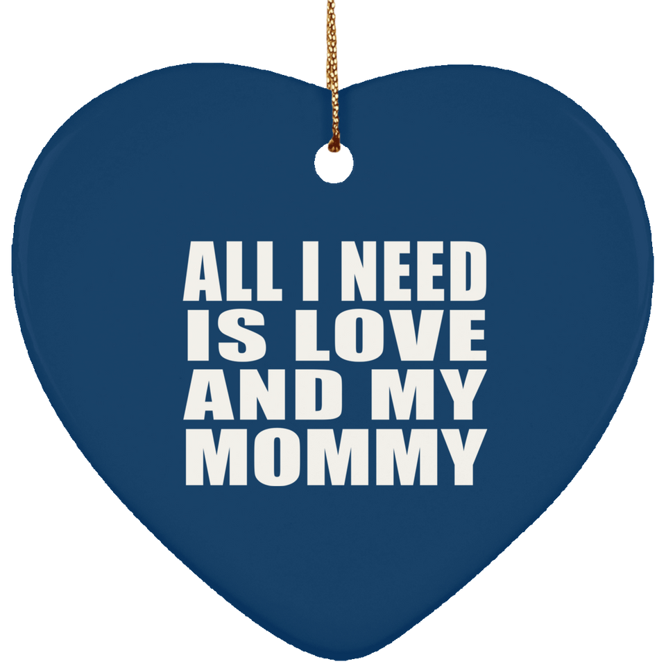 All I Need Is Love And My Mommy - Heart Ornament