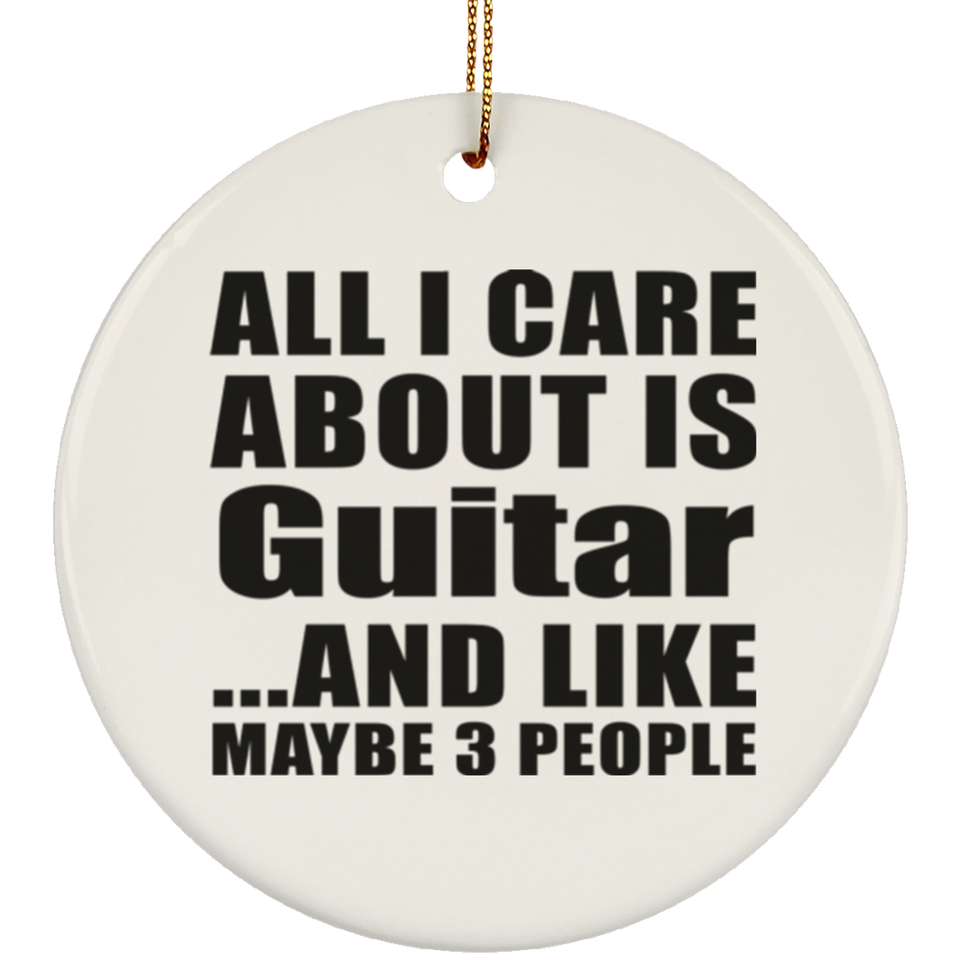 All I Care About Is Guitar - Circle Ornament