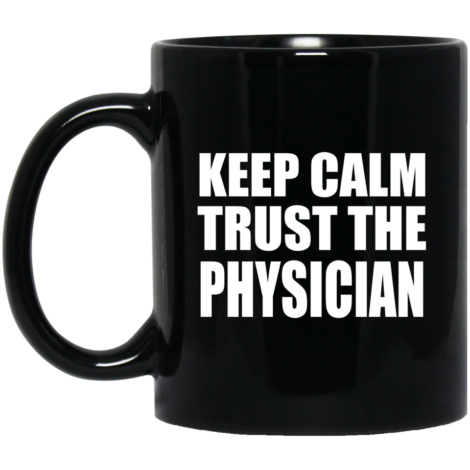 Keep Calm and Trust The Physician - 11oz Coffee Mug Black