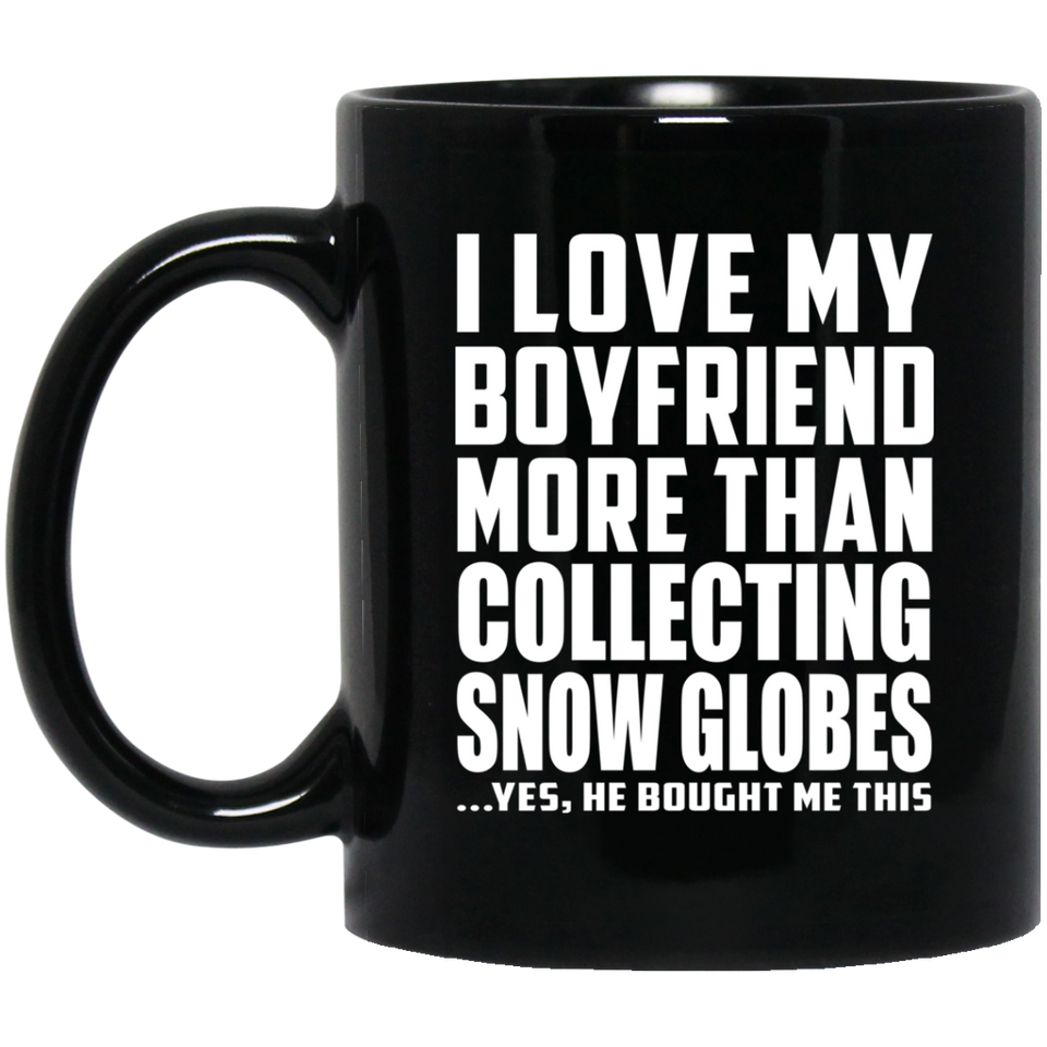 I Love My Boyfriend More Than Collecting Snow Globes - 11 Oz Coffee Mug Black