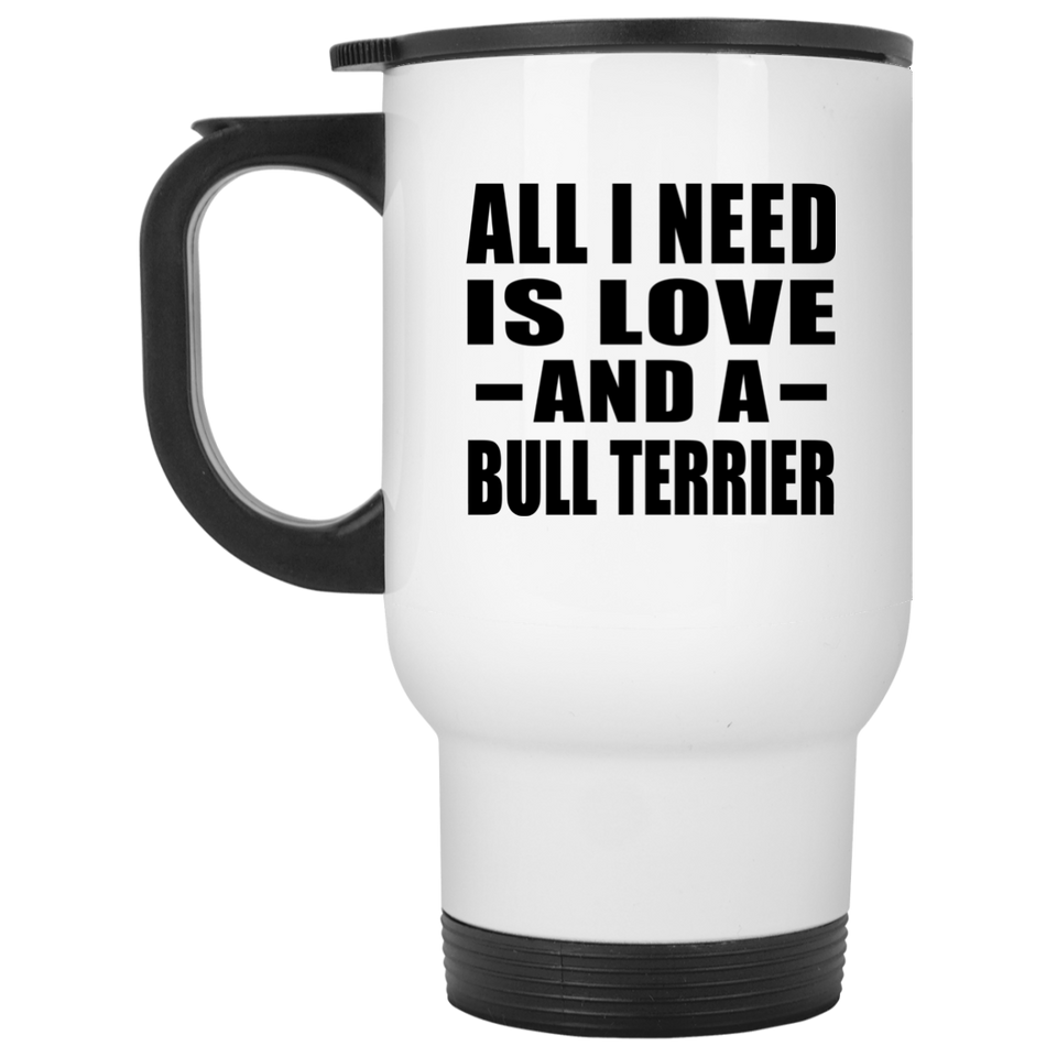 All I Need Is Love And A Bull Terrier - White Travel Mug