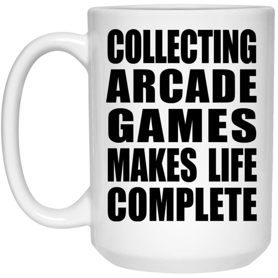 Collecting Arcade Games Makes Life Complete - 15oz Coffee Mug
