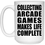 Collecting Arcade Games Makes Life Complete - 15oz Coffee Mug