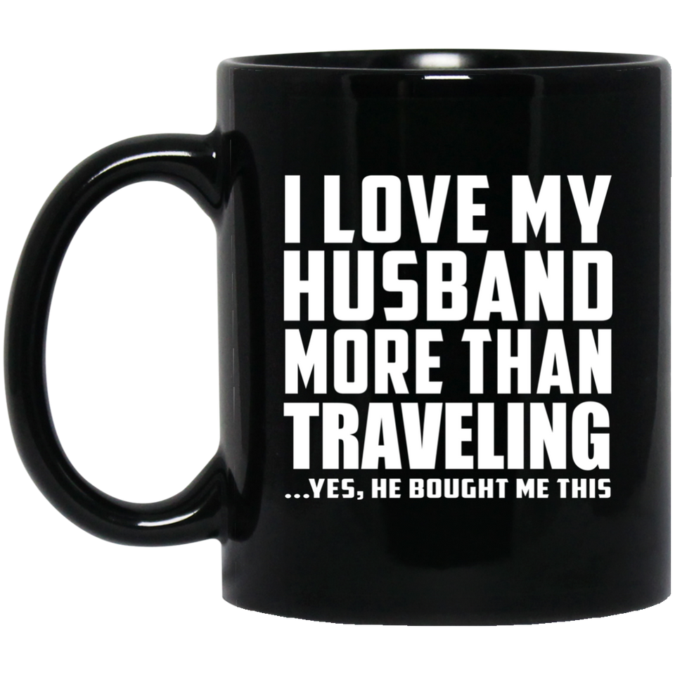I Love My Husband More Than Traveling - 11 Oz Coffee Mug Black