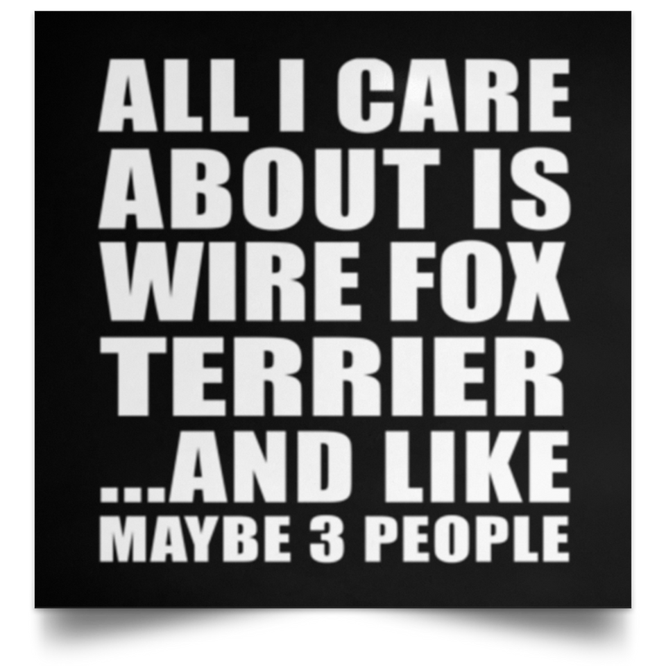 All I Care About Is Wire Fox Terrier - Poster Square