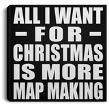 All I Want For Christmas Is More Map Making - Canvas Square