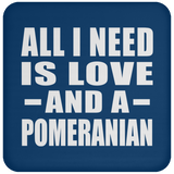 All I Need Is Love And A Pomeranian - Drink Coaster