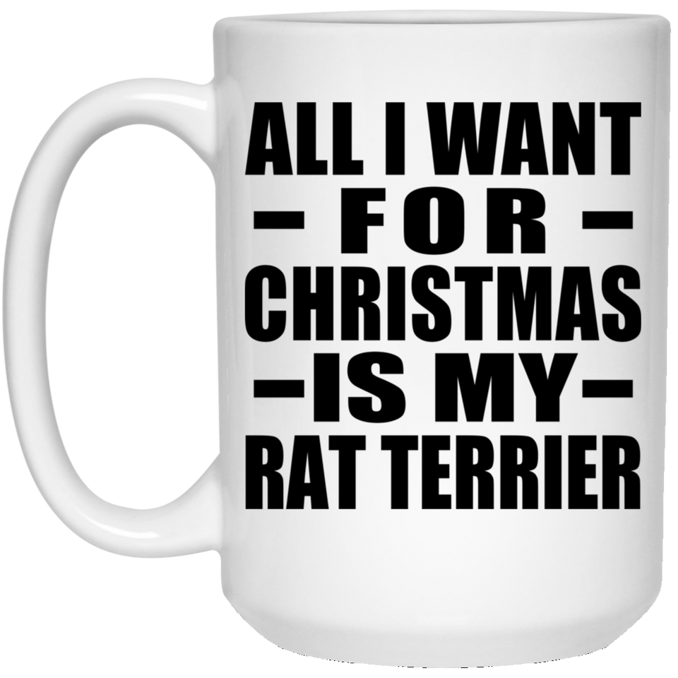 All I Want For Christmas Is My Rat Terrier - 15 Oz Coffee Mug