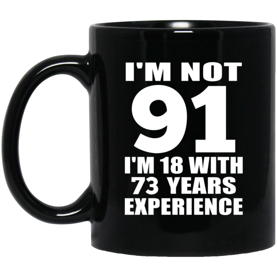 91st Birthday I'm Not 91 I'm 18 With 73 Years Experience - 11oz Coffee Mug Black