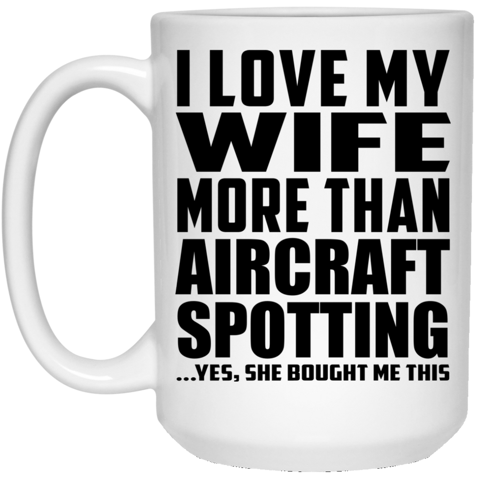 I Love My Wife More Than Aircraft Spotting - 15 Oz Coffee Mug