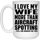 I Love My Wife More Than Aircraft Spotting - 15 Oz Coffee Mug