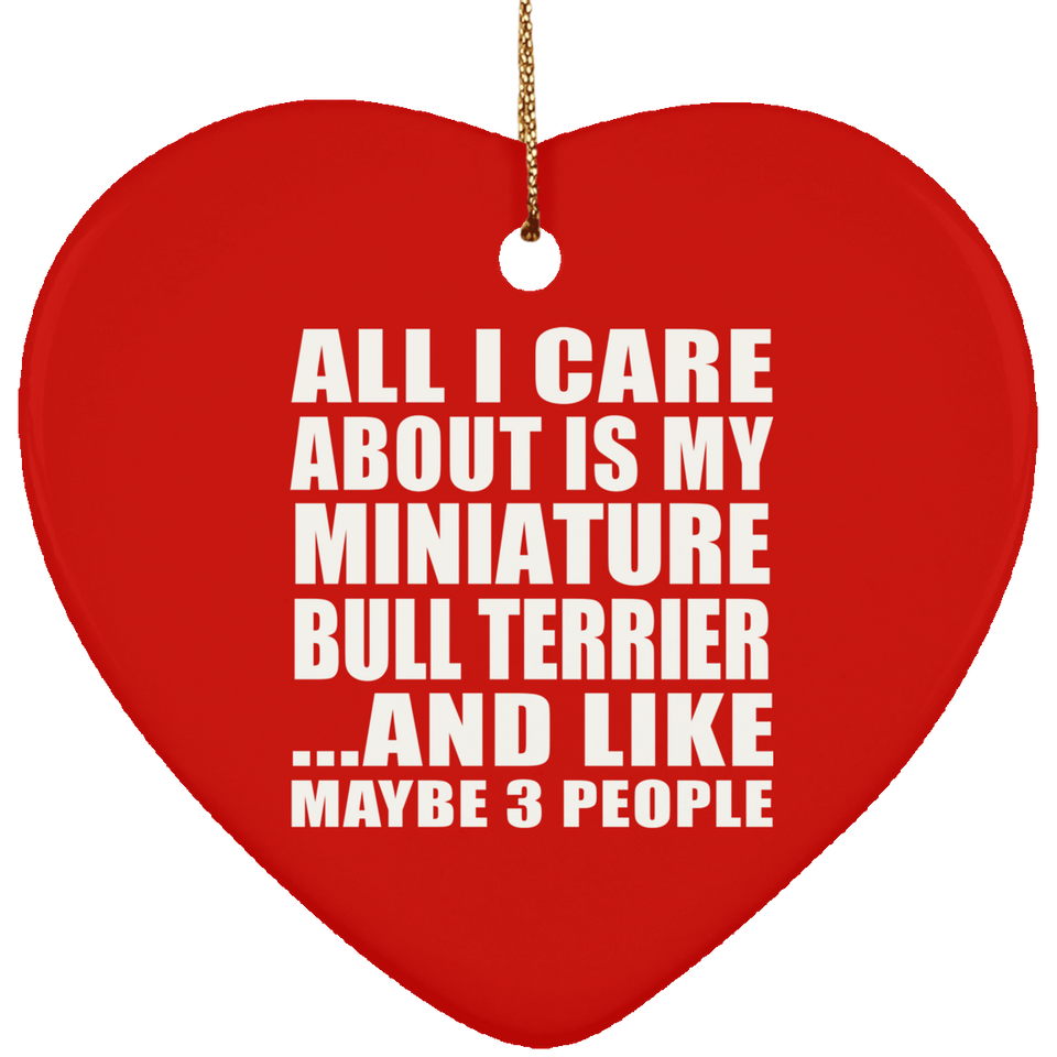 All I Care About Is My Miniature Bull Terrier - Heart Ornament