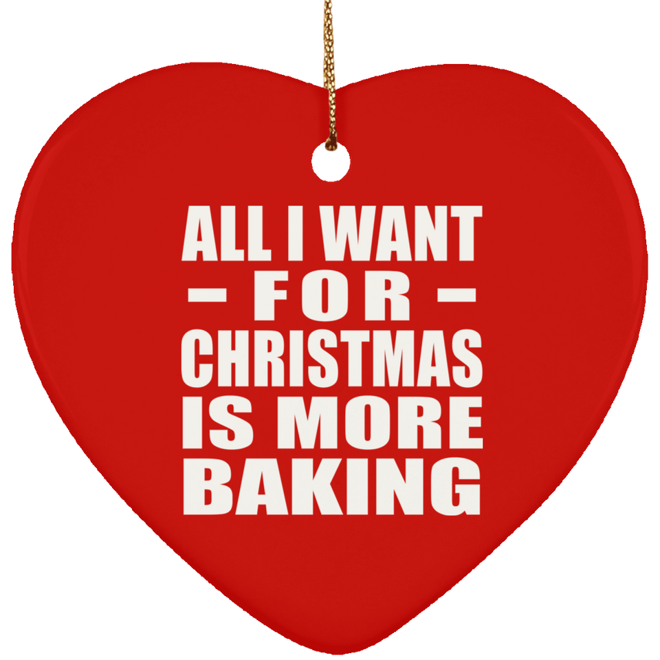 All I Want For Christmas Is More Baking - Heart Ornament