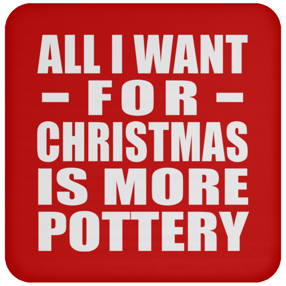 All I Want For Christmas Is More Pottery - Coaster