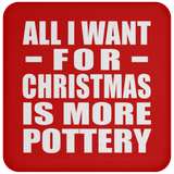 All I Want For Christmas Is More Pottery - Coaster