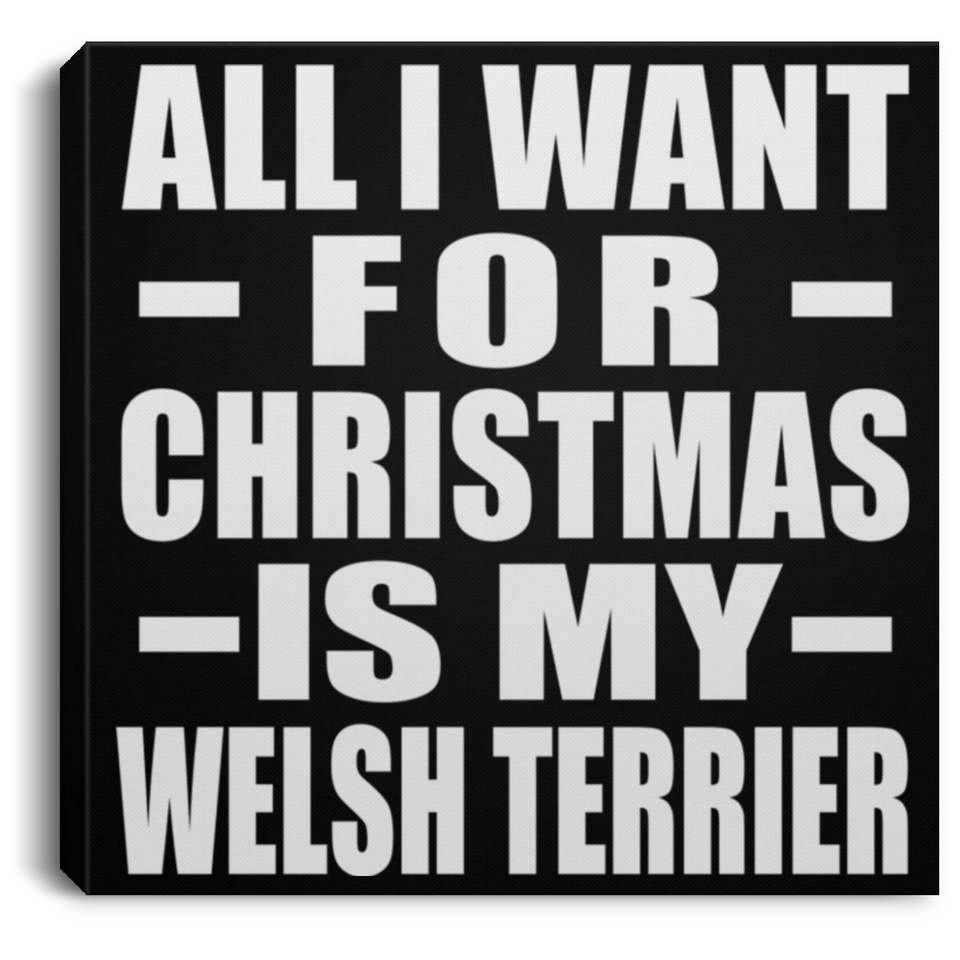 All I Want For Christmas Is My Welsh Terrier - Canvas Square