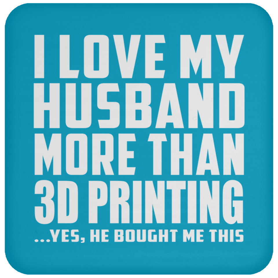 I Love My Husband More Than 3D Printing - Coaster