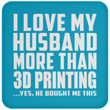 I Love My Husband More Than 3D Printing - Coaster