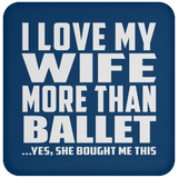 I Love My Wife More Than Ballet - Drink Coaster