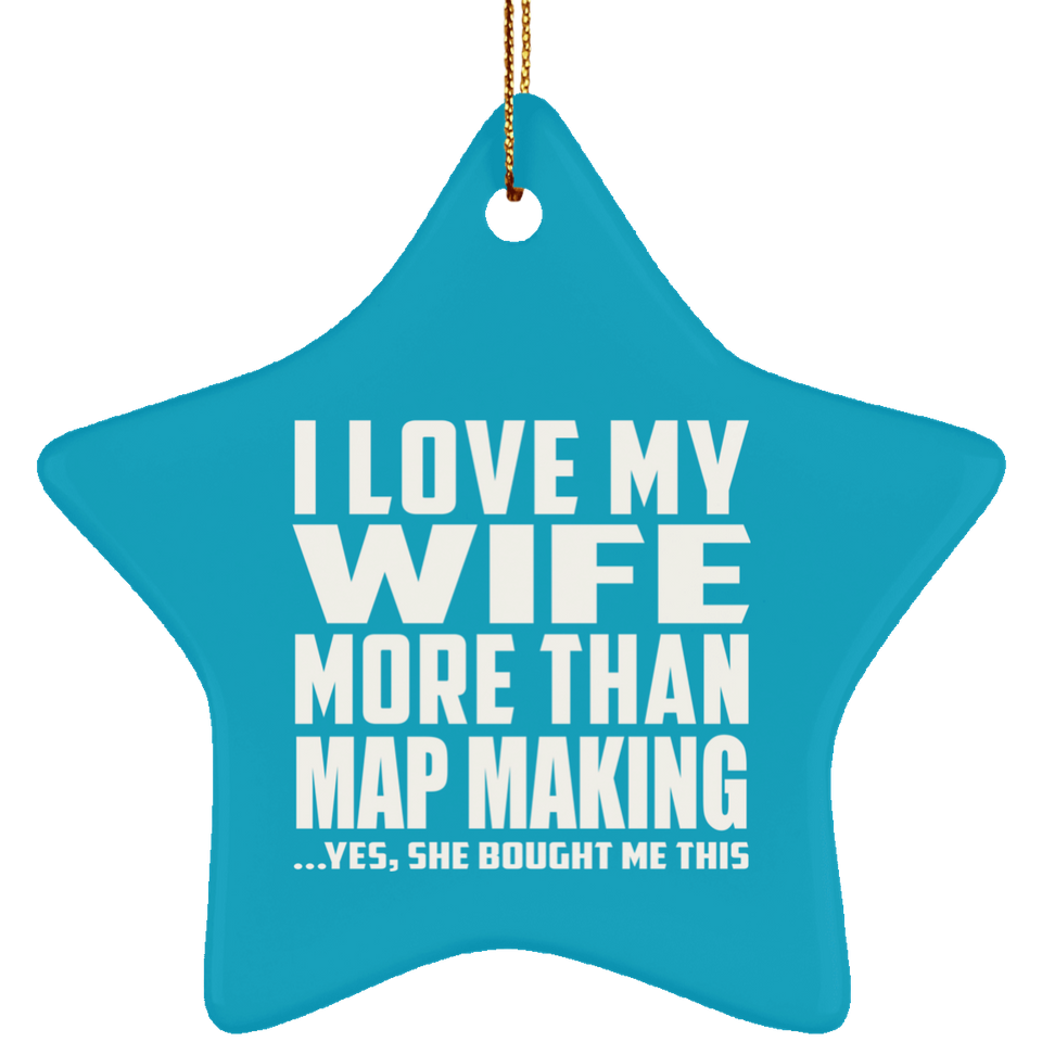 I Love My Wife More Than Map Making - Star Ornament