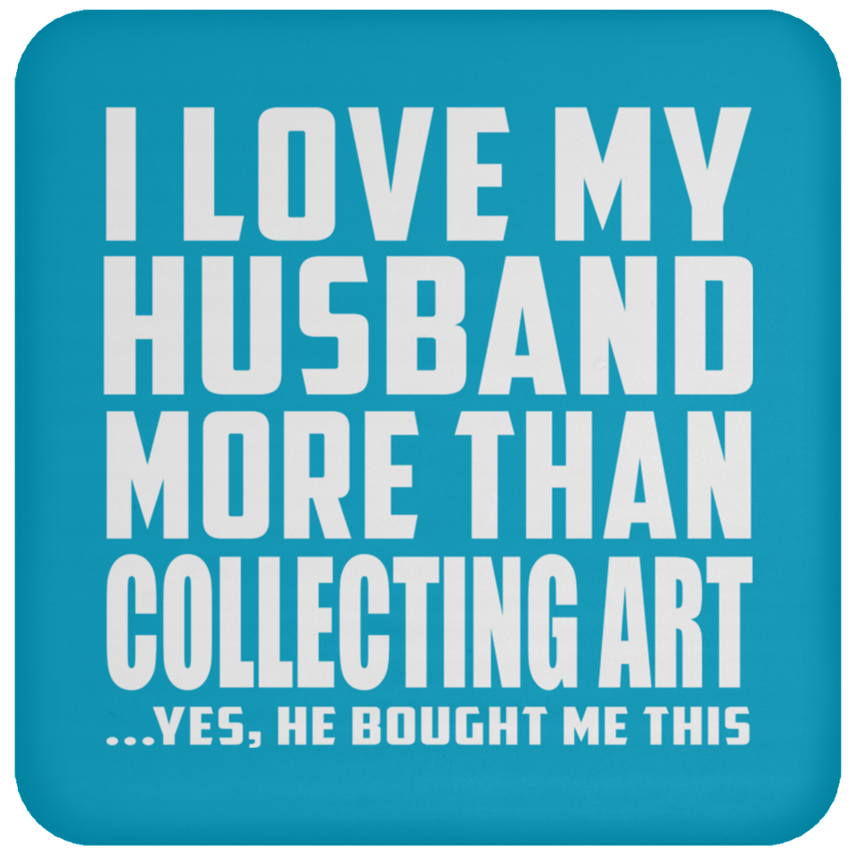 I Love My Husband More Than Collecting Art - Drink Coaster