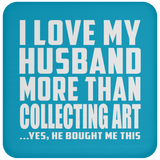 I Love My Husband More Than Collecting Art - Drink Coaster