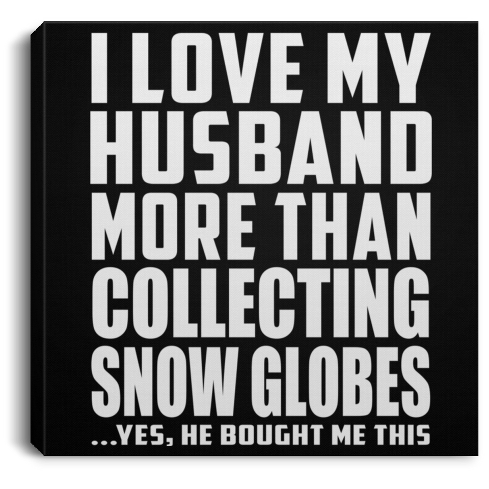 I Love My Husband More Than Collecting Snow Globes - Canvas Square