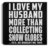 I Love My Husband More Than Collecting Snow Globes - Canvas Square