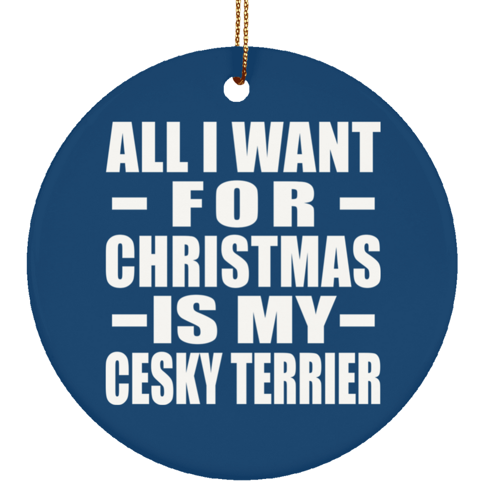 All I Want For Christmas Is My Cesky Terrier - Circle Ornament