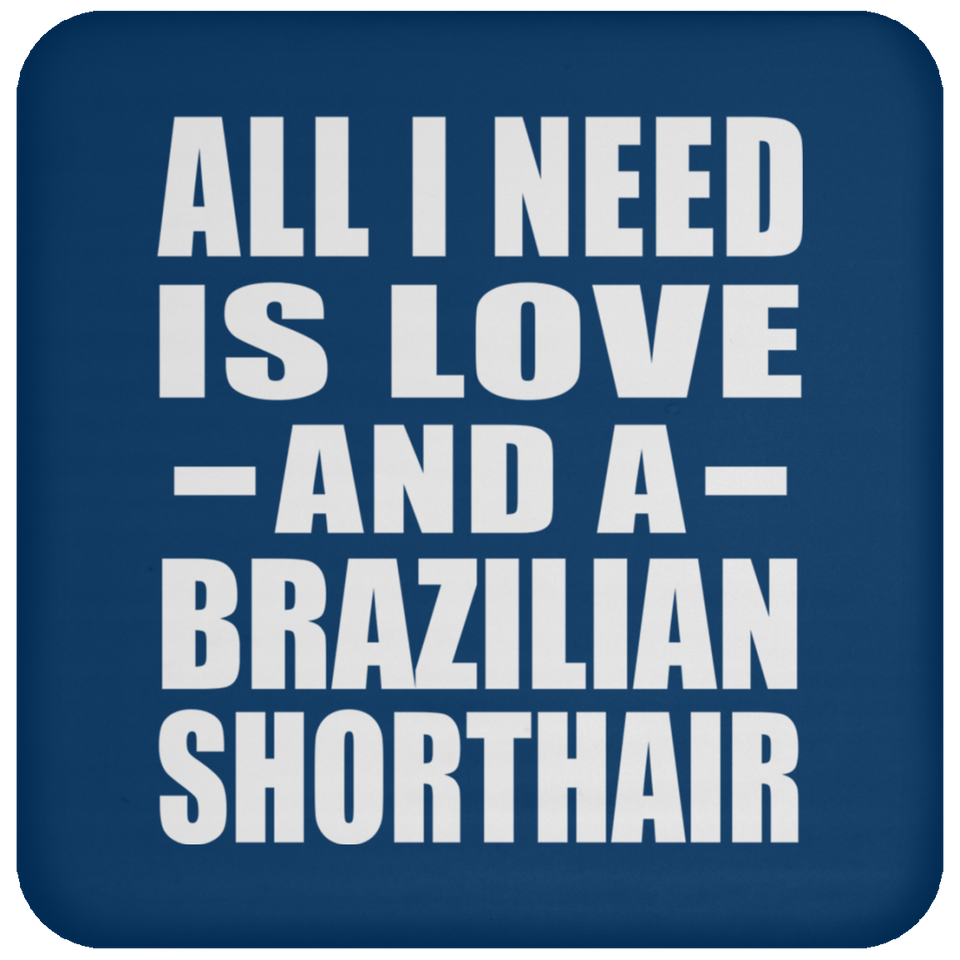All I Need Is Love And A Brazilian Shorthair - Drink Coaster