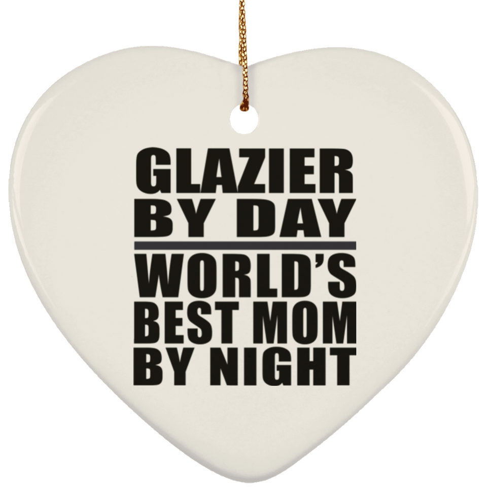 Glazier By Day World's Best Mom By Night - Heart Ornament