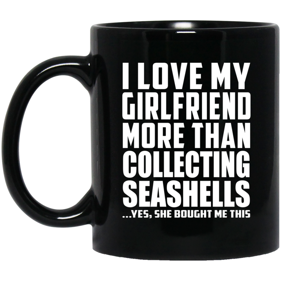 I Love My Girlfriend More Than Collecting Seashells - 11 Oz Coffee Mug Black