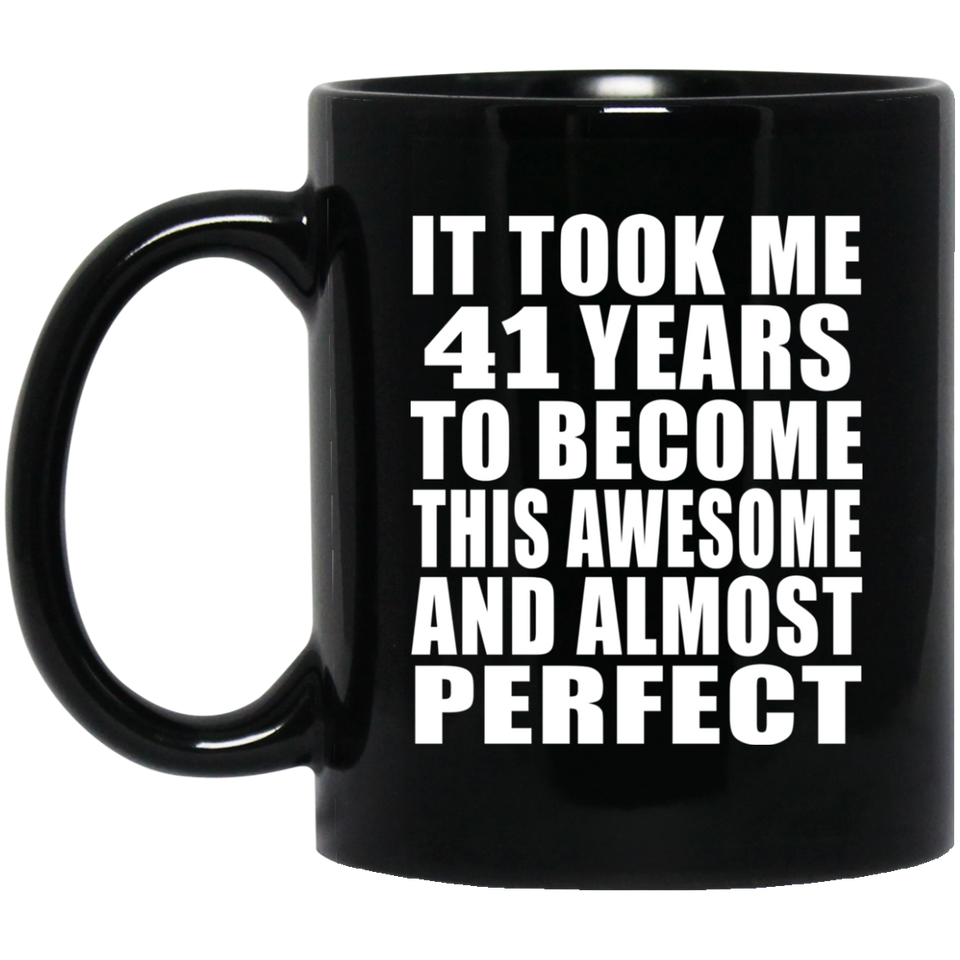 41st Birthday Took 41 Years To Become Awesome & Perfect - 11 Oz Coffee Mug Black