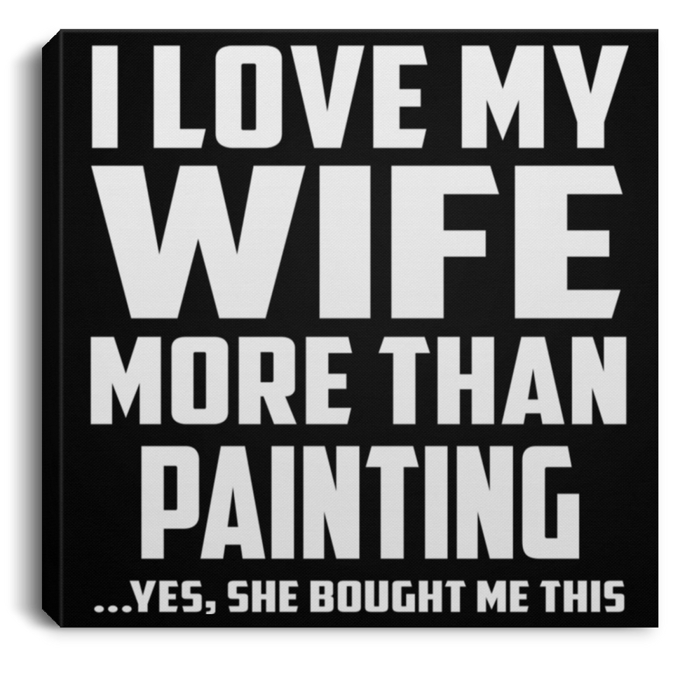 I Love My Wife More Than Painting - Canvas Square