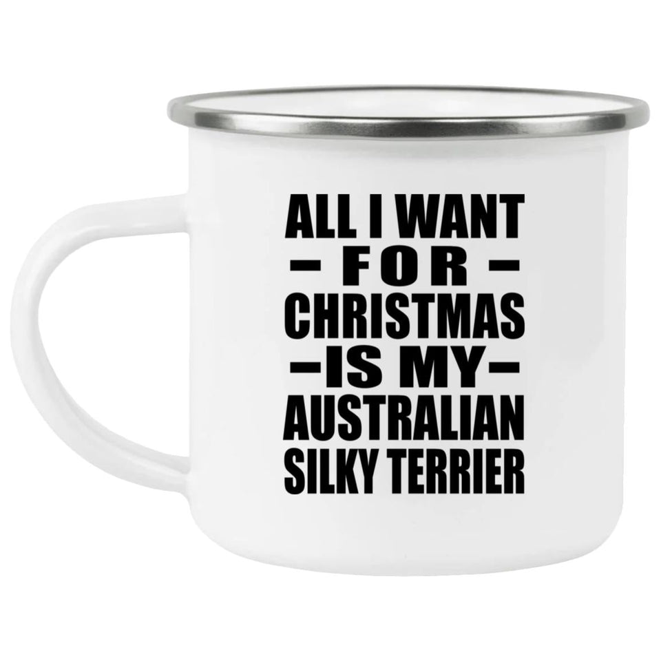 All I Want For Christmas Is My Australian Silky Terrier - 12oz Camping Mug
